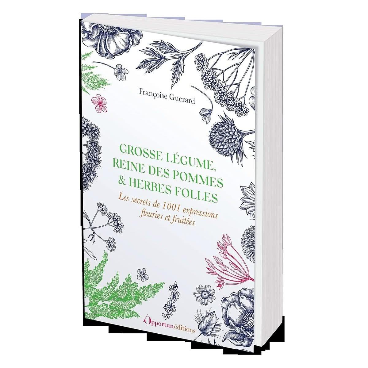 Grosse légume, reine des pommes et herbes folles: Les secrets de 1001 expressions fleuries et fruitées