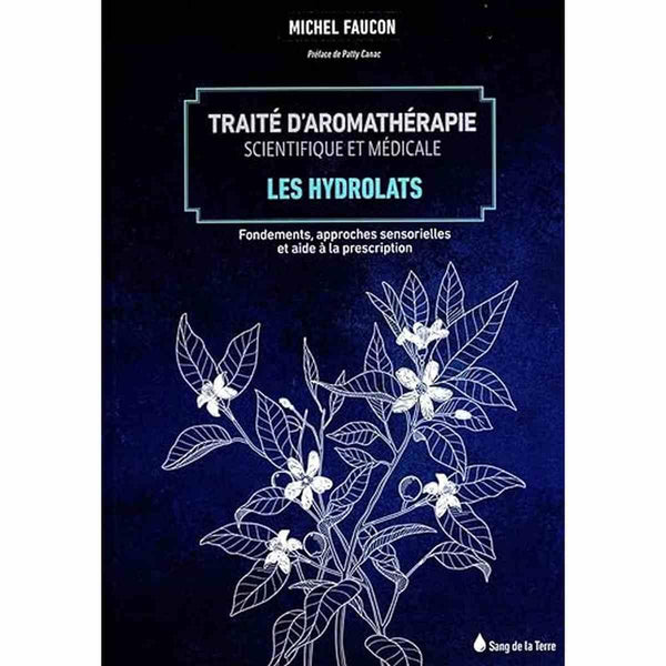 Traité d'aromathérapie scientifique et médicale Tome 2 - Les hydrolats - Michel Faucon - SANG DE LA TERRE EDITIONS