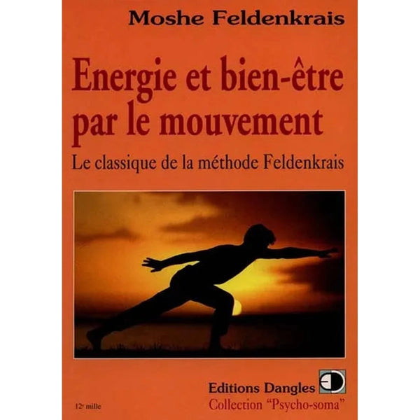 Énergie et bien-être par le mouvement - le classique de la méthode Feldenkrais -  Moshe Feldenkrais - DANGLES