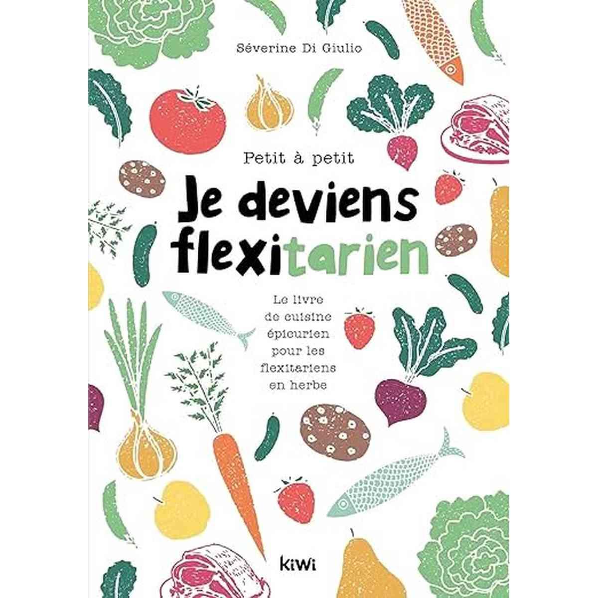 Petit à petit je deviens flexitarien: Le livre de cuisine épicurien, pour les flexitariens en herbe !
