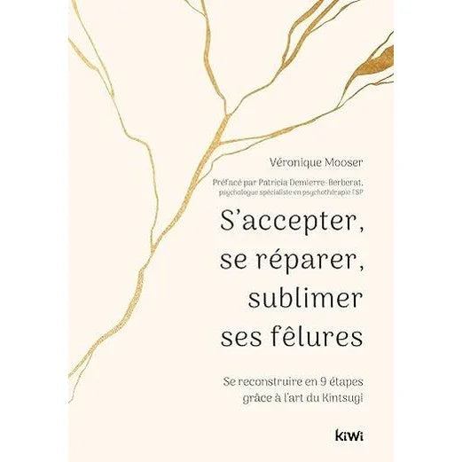 S'accepter, se réparer, sublimer ses fêlures: Se reconstruire en 9 étapes grâce à l'art du kintsugi - Véronique Mooser - Kiwi Éditions
