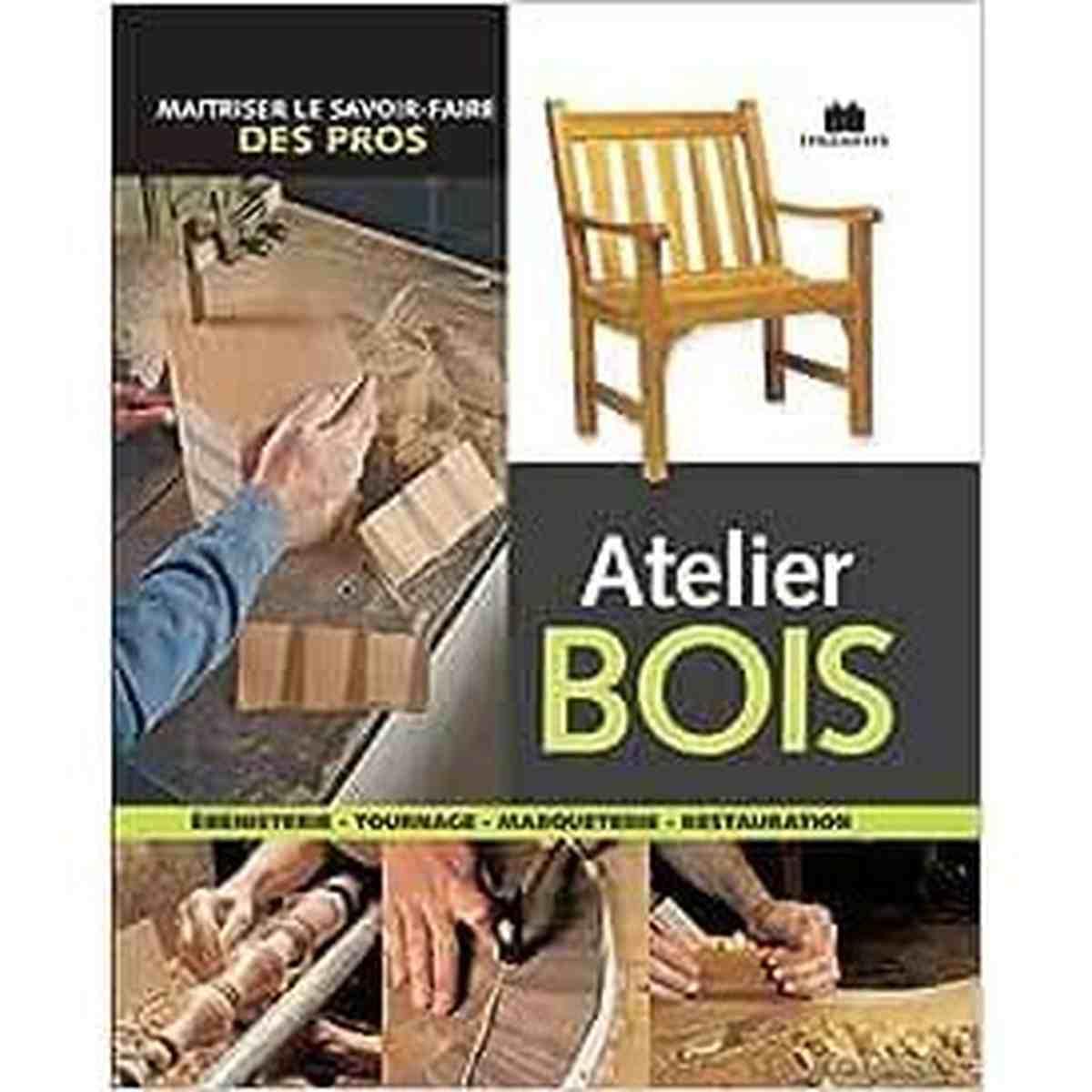 Atelier bois: maîtriser le savoir faire des pros livre de restauration des meubles en bois