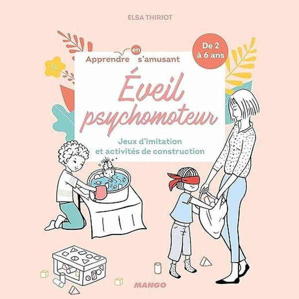 Éveil psychomoteur. Apprendre en s amusant - Elsa Thiriot - Éditions Mango