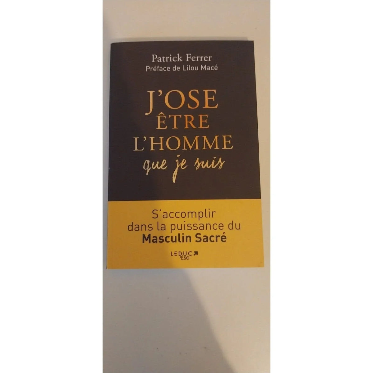 J'ose Être L'homme Que Je Suis - S'accomplir Dans La Puissance Du Masculin Sacré
