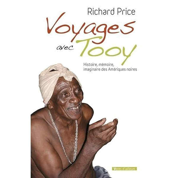 Voyages avec Tooy .Histoire,mémoire,imaginaire des Amériques noires - Richard Price - Éditions Vents d'ailleurs